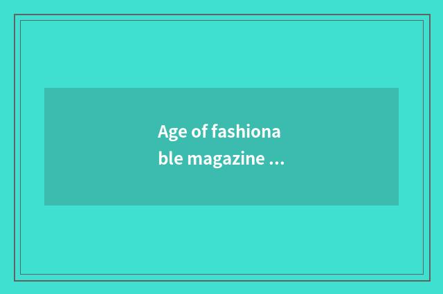 Age of fashionable magazine chief editor?