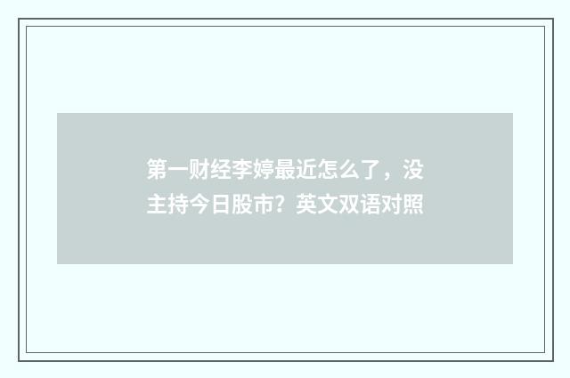 第一财经李婷最近怎么了,没主持今日股市?英文双语对照