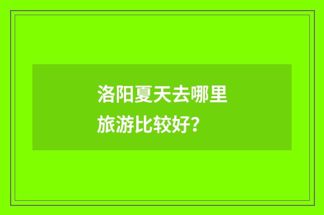 洛阳夏天去哪里旅游比较好？