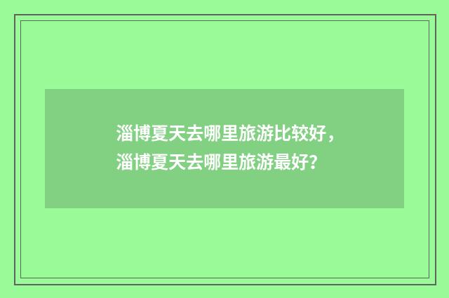 淄博夏天去哪里旅游比较好,淄博夏天去哪里旅游最好?