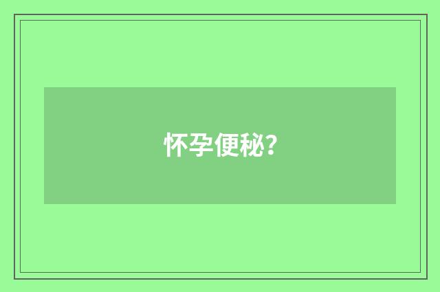 怀孕便秘？
