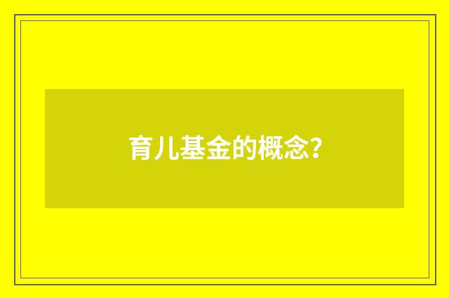 育儿基金的概念？