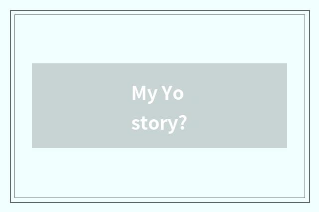 My Yo story?
