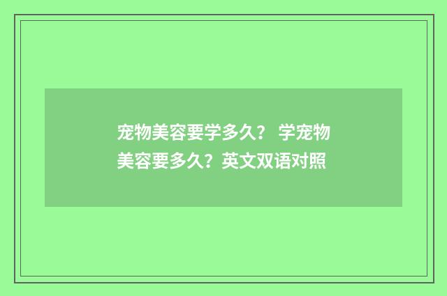 宠物美容要学多久？ 学宠物美容要多久？英文双语对照