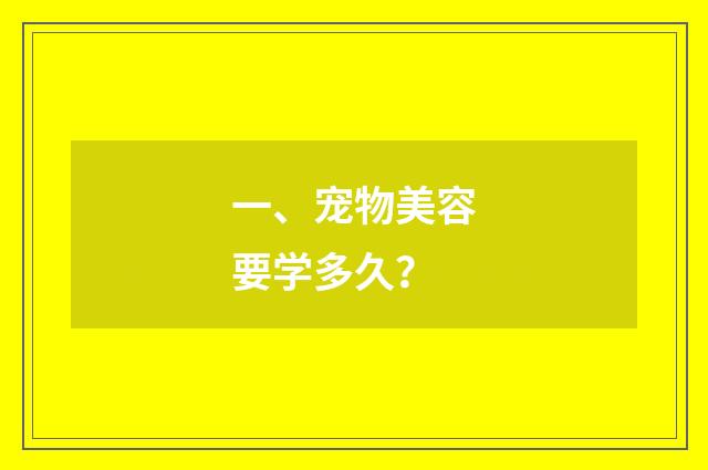 一、宠物美容要学多久？