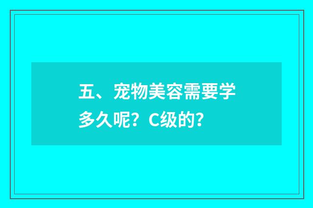 五、宠物美容需要学多久呢？C级的？