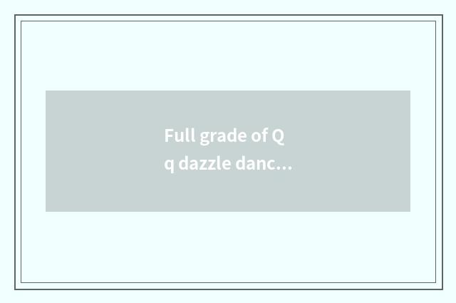 Full grade of Qq dazzle dance - full grade of QQ dazzle dance how many class / f