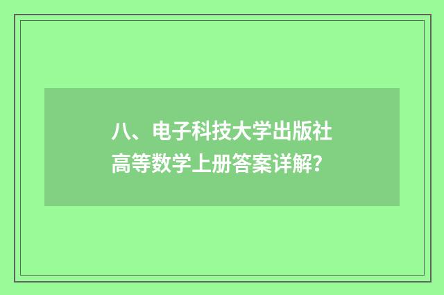 八、电子科技大学出版社高等数学上册答案详解？