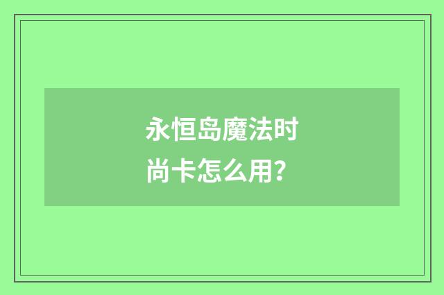 永恒岛魔法时尚卡怎么用?