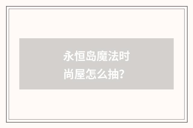 永恒岛魔法时尚屋怎么抽?