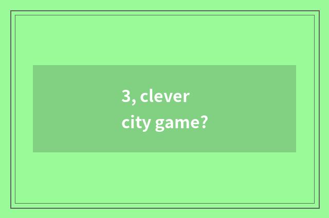 3, clever city game?