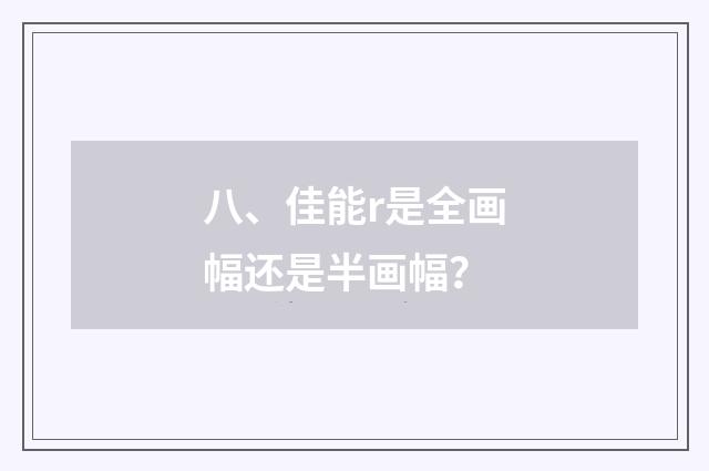 八、佳能r是全画幅还是半画幅?