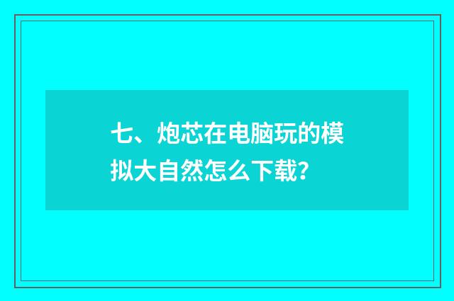 七、炮芯在电脑玩的模拟大自然怎么下载？