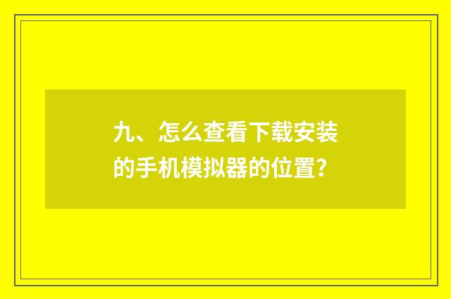九、怎么查看下载安装的手机模拟器的位置?