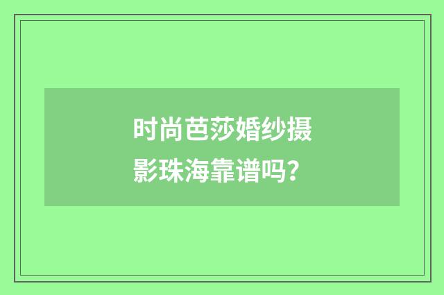 时尚芭莎婚纱摄影珠海靠谱吗？