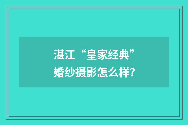 湛江“皇家经典”婚纱摄影怎么样？