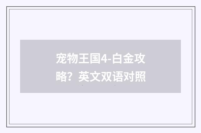 宠物王国4-白金攻略？英文双语对照