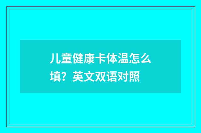 儿童健康卡体温怎么填？英文双语对照