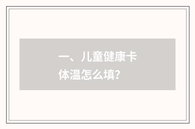 一、儿童健康卡体温怎么填?