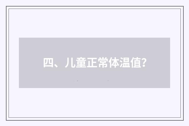 四、儿童正常体温值？