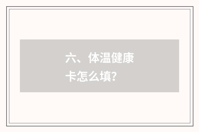 六、体温健康卡怎么填?