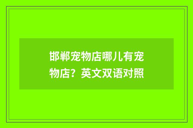 邯郸宠物店哪儿有宠物店?英文双语对照
