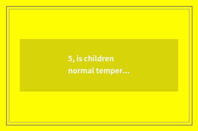 5, is children normal temperature limits?
