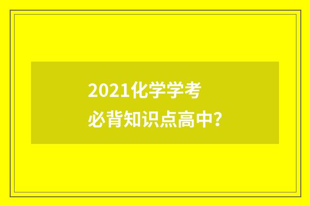 2021化学学考必背知识点高中？