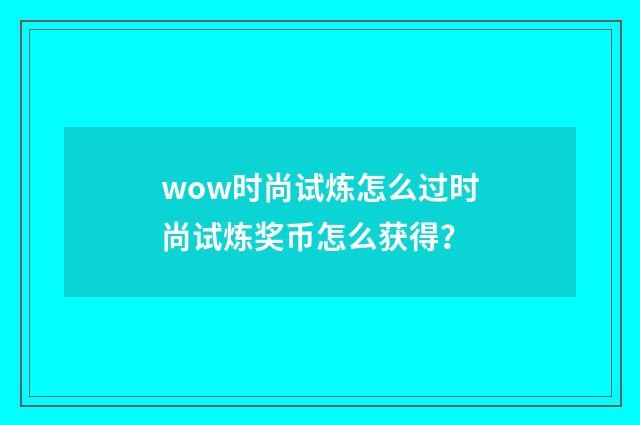 wow时尚试炼怎么过时尚试炼奖币怎么获得?