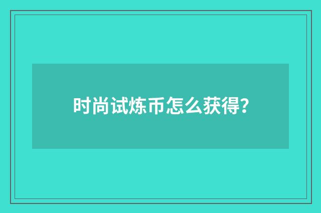 时尚试炼币怎么获得？