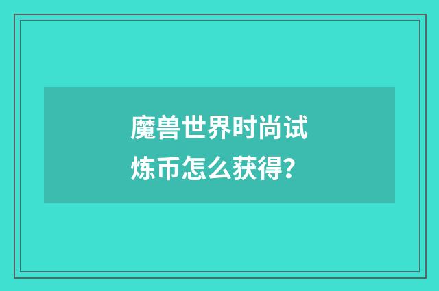 魔兽世界时尚试炼币怎么获得?