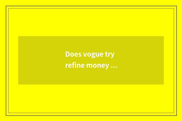 Does vogue try refine money how to be obtained?