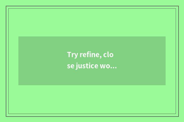 Try refine, close justice word?