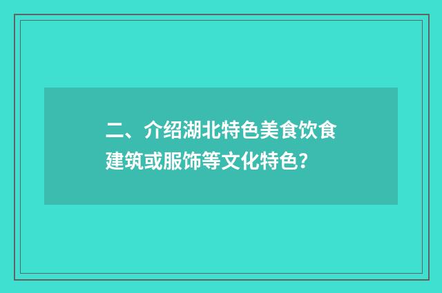 二、介绍湖北特色美食饮食建筑或服饰等文化特色?