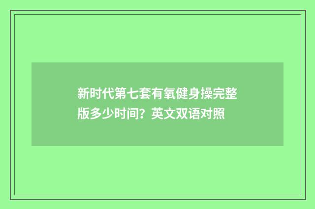 新时代第七套有氧健身操完整版多少时间?英文双语对照
