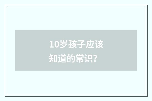 10岁孩子应该知道的常识？