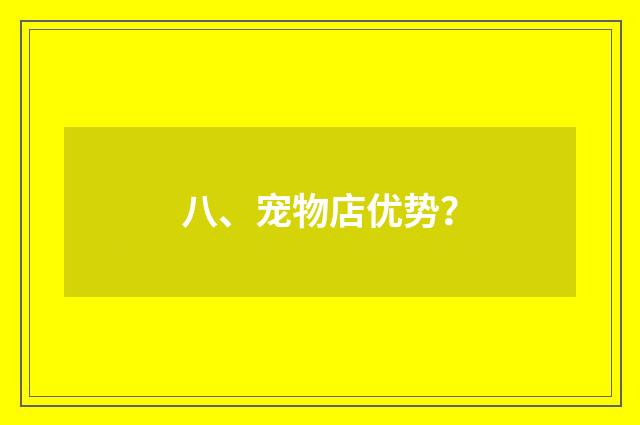 八、宠物店优势?