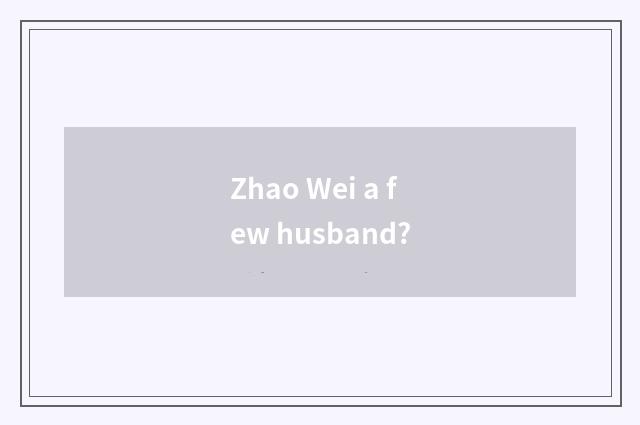 Zhao Wei a few husband?