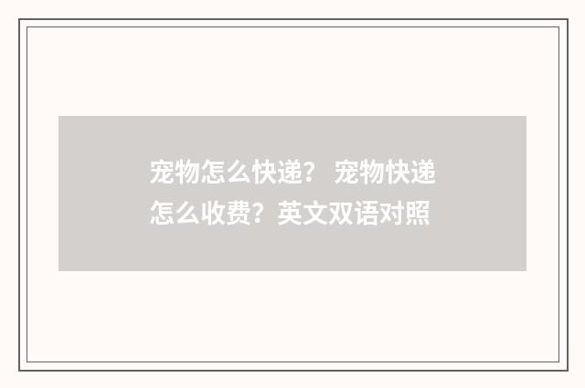 宠物怎么快递? 宠物快递怎么收费?英文双语对照