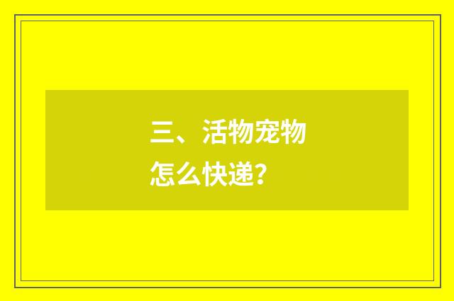 三、活物宠物怎么快递?