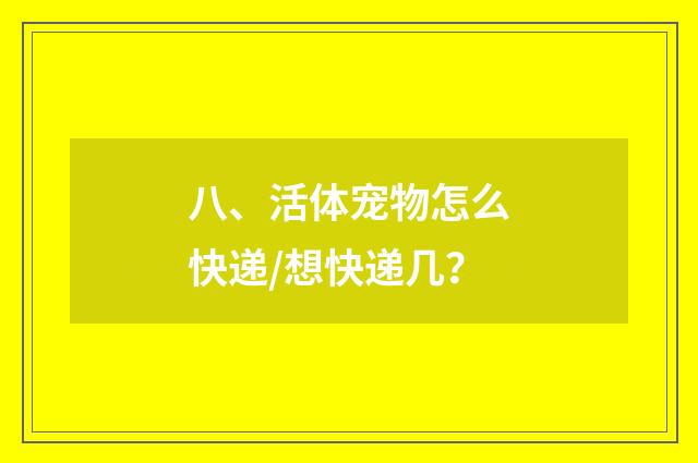 八、活体宠物怎么快递/想快递几?