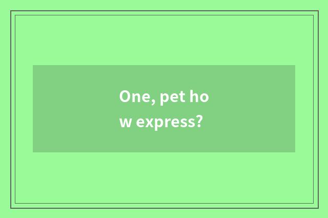 One, pet how express?