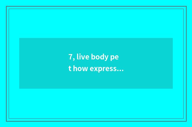 7, live body pet how express?