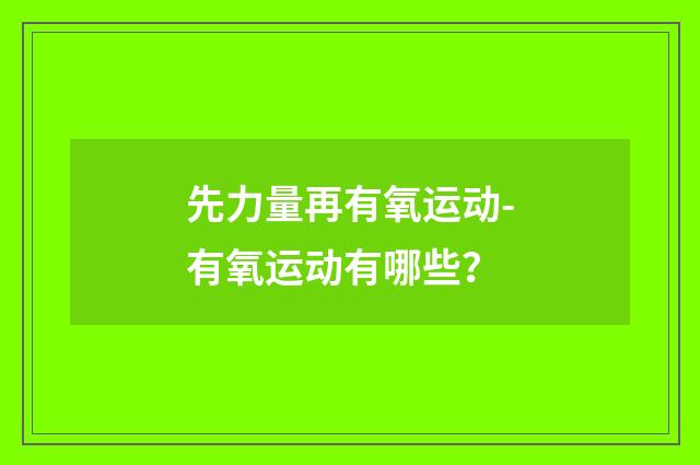 先力量再有氧运动-有氧运动有哪些？