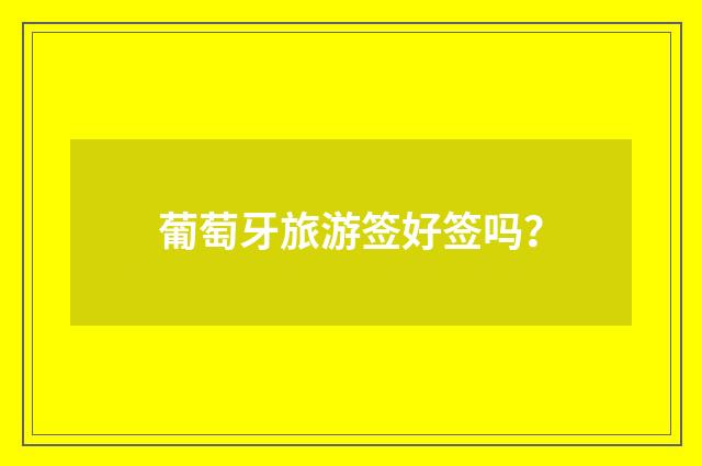 葡萄牙旅游签好签吗？