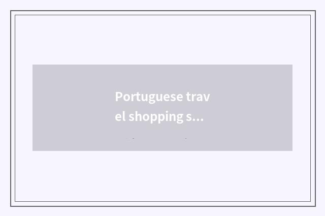 Portuguese travel shopping strategy? Go it what Portuguese travel buys is good t