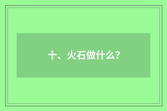 十、火石做什么？