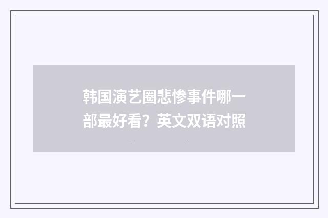 韩国演艺圈悲惨事件哪一部最好看?英文双语对照
