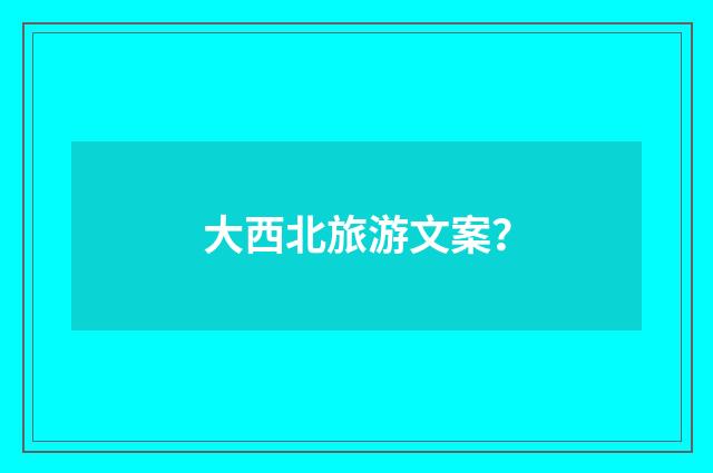 大西北旅游文案?