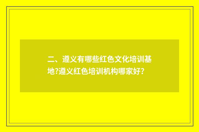 二、遵义有哪些红色文化培训基地?遵义红色培训机构哪家好?